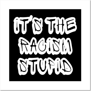 It's The Racism Stupid - Front Posters and Art